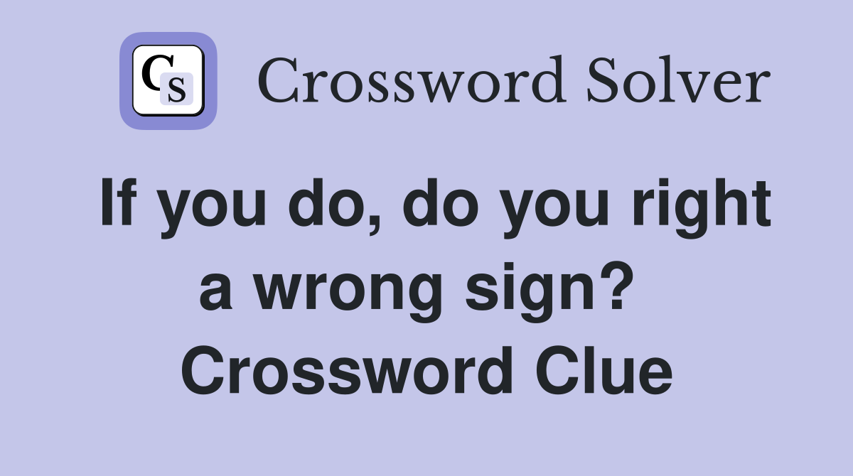 If you do, do you right a wrong sign?  Crossword Clue