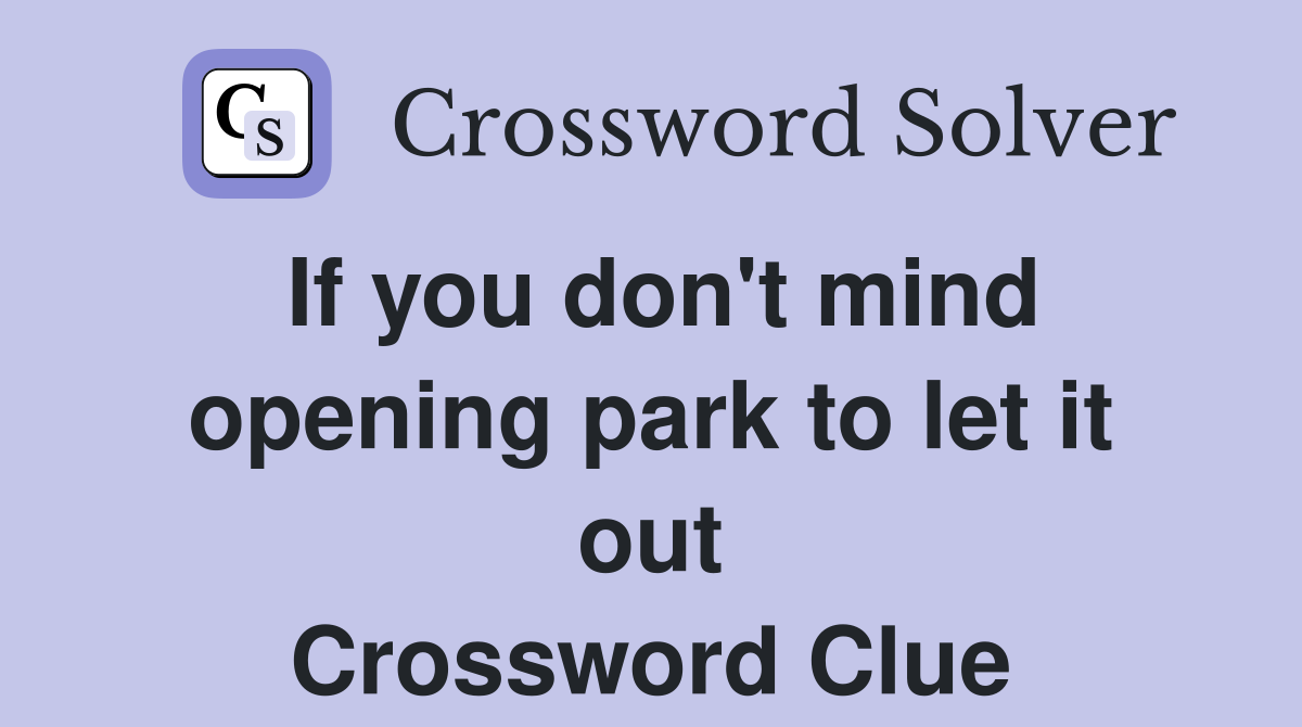 If you don't mind opening park to let it out Crossword Clue