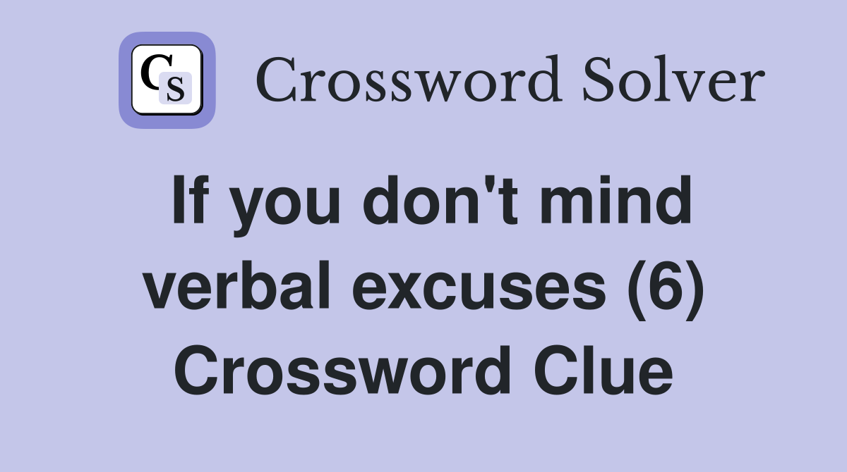 If you don't mind verbal excuses (6) Crossword Clue