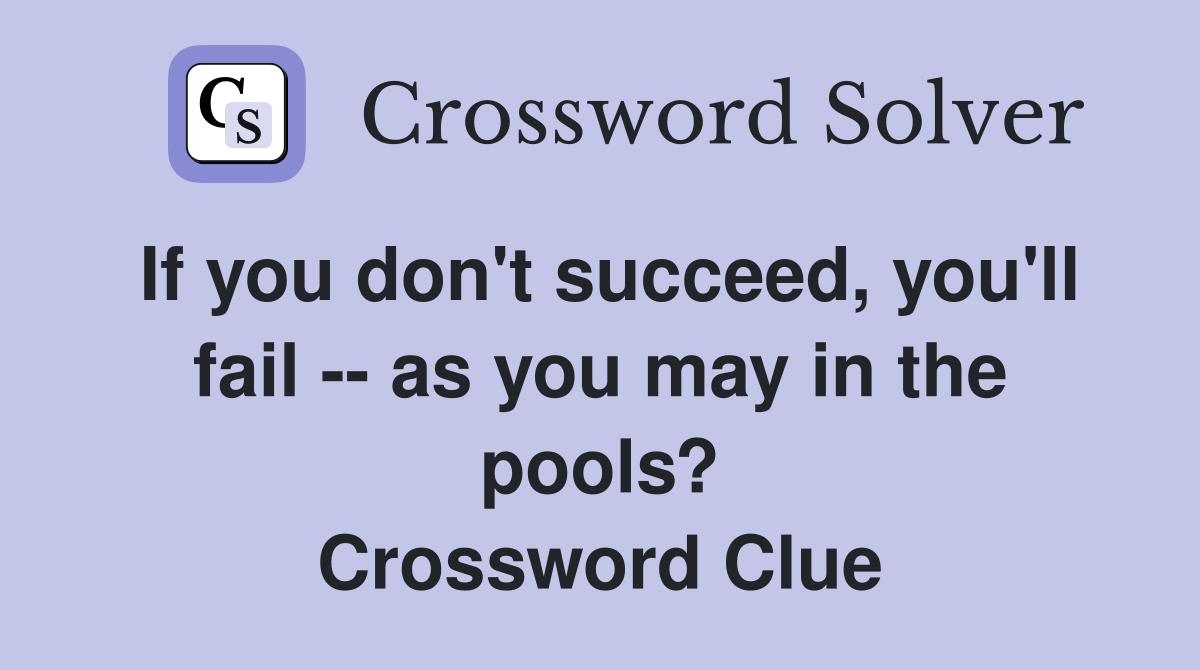 If you don't succeed, you'll fail -- as you may in the pools? Crossword Clue