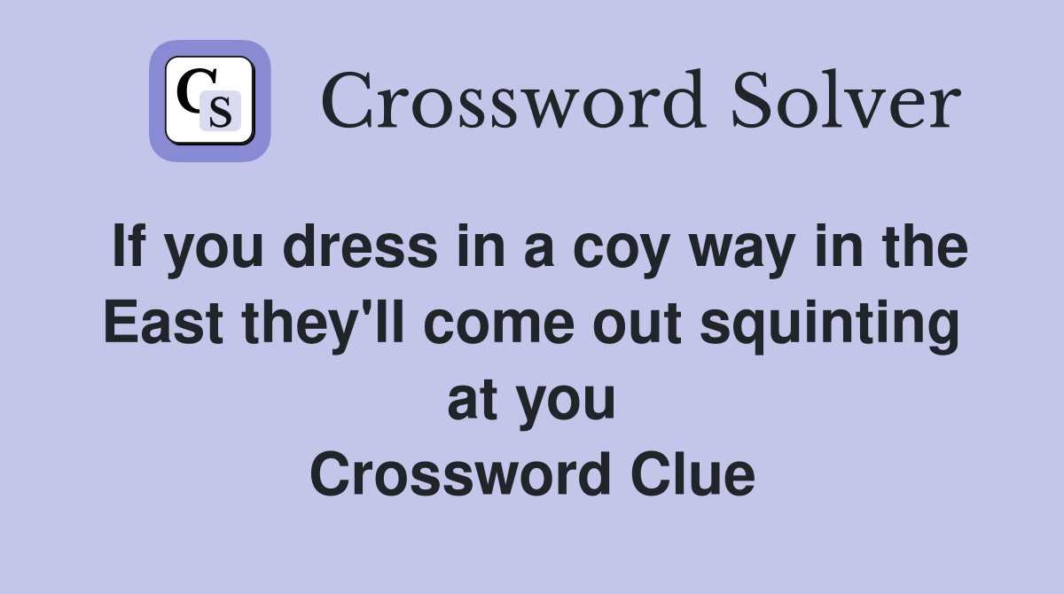 If you dress in a coy way in the East they'll come out squinting at you Crossword Clue