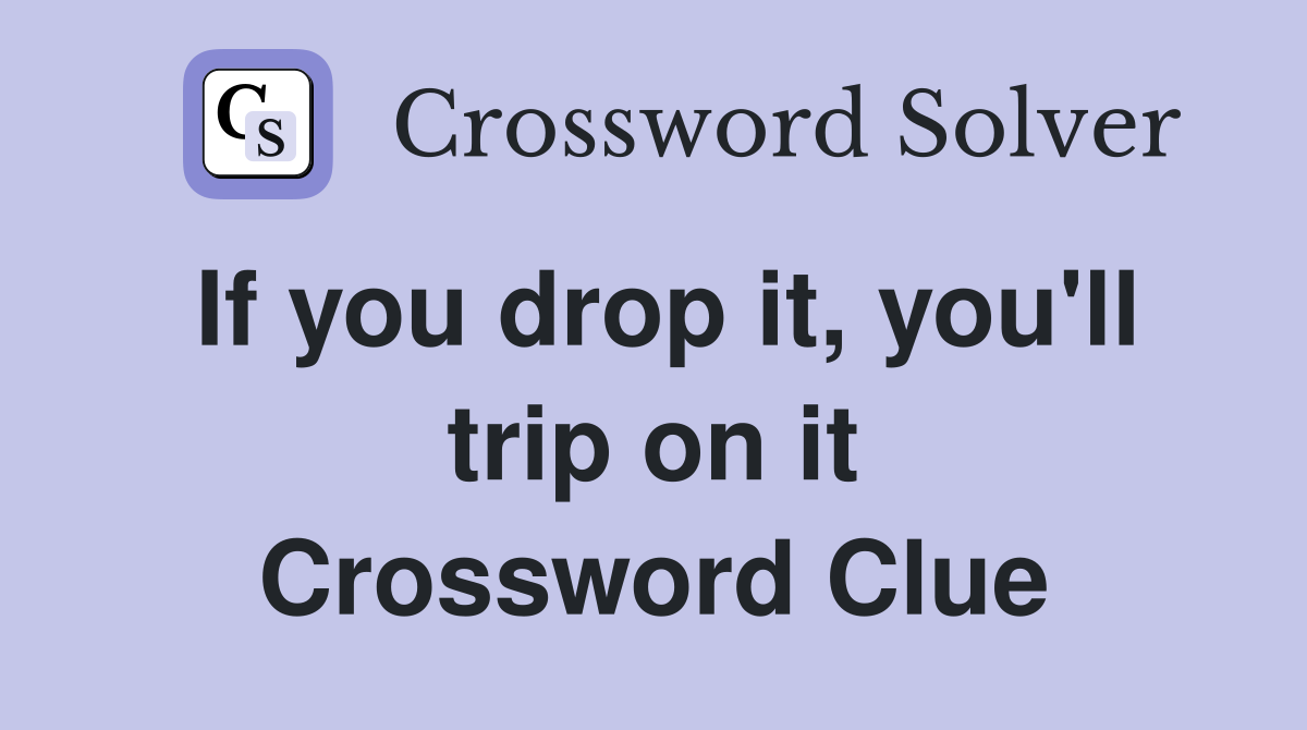 If you drop it, you'll trip on it Crossword Clue