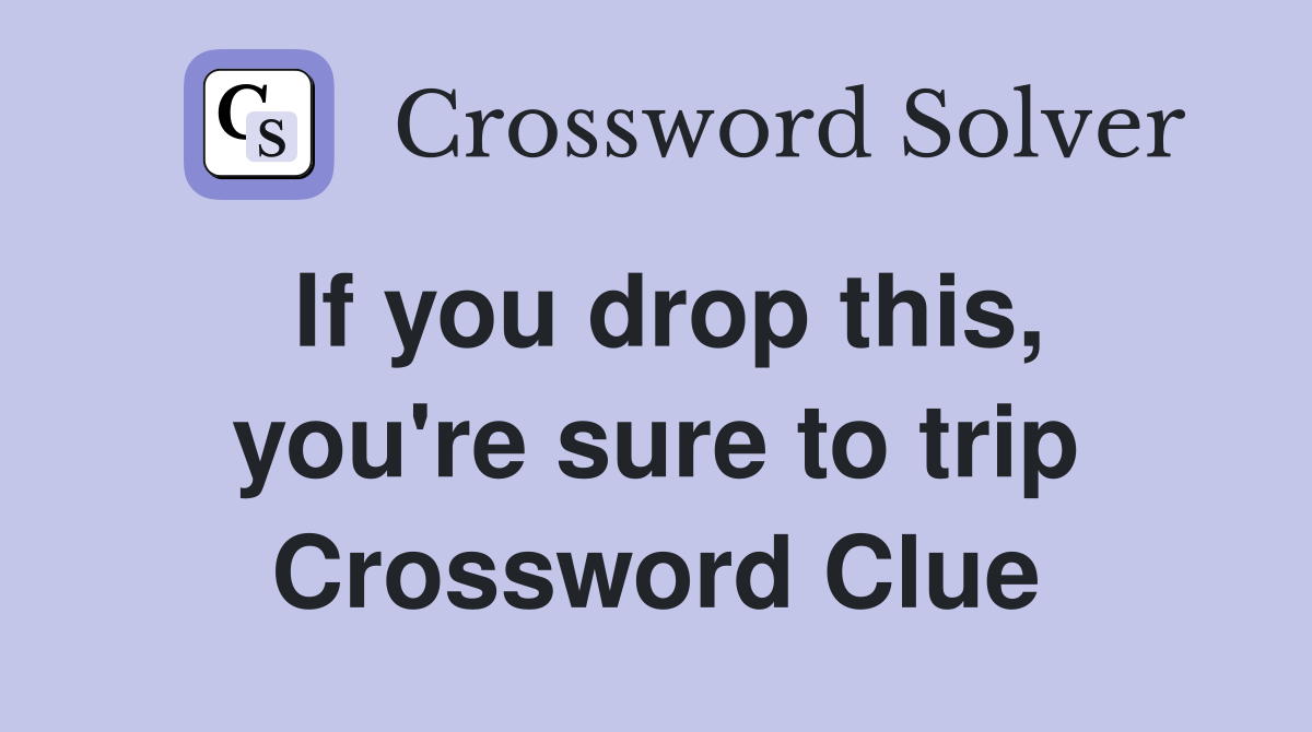 If you drop this, you're sure to trip Crossword Clue