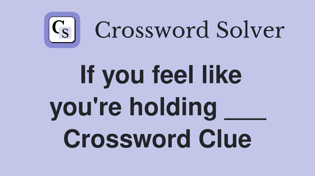 If you feel like you're holding ___ Crossword Clue