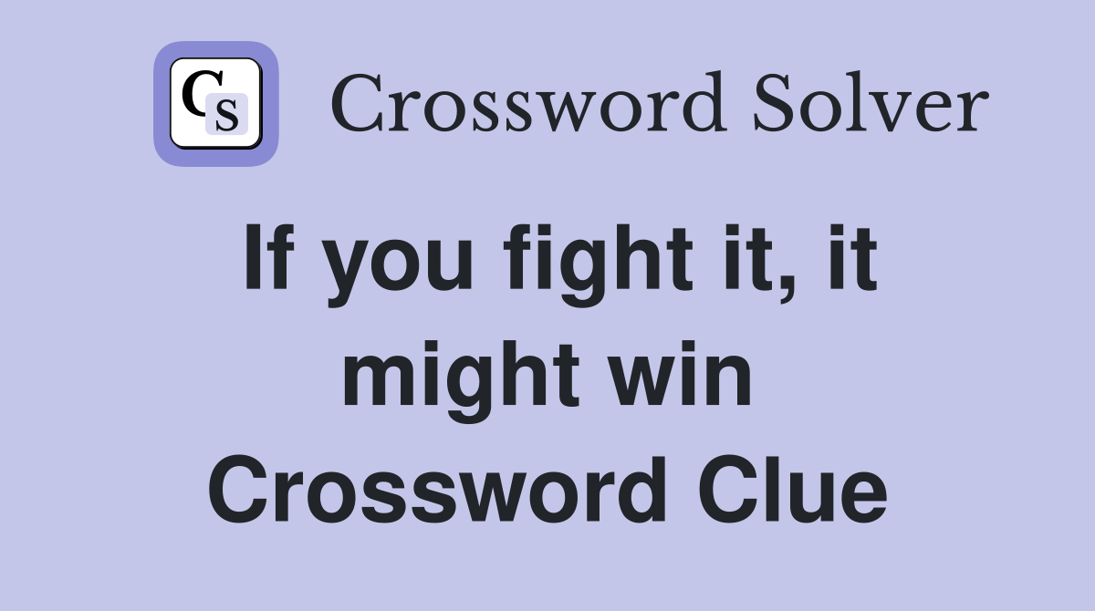 If you fight it, it might win Crossword Clue