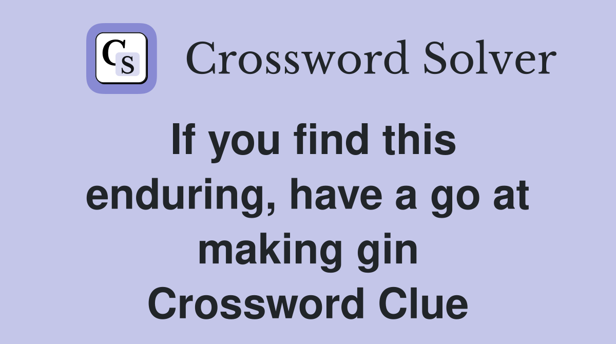 If you find this enduring, have a go at making gin Crossword Clue