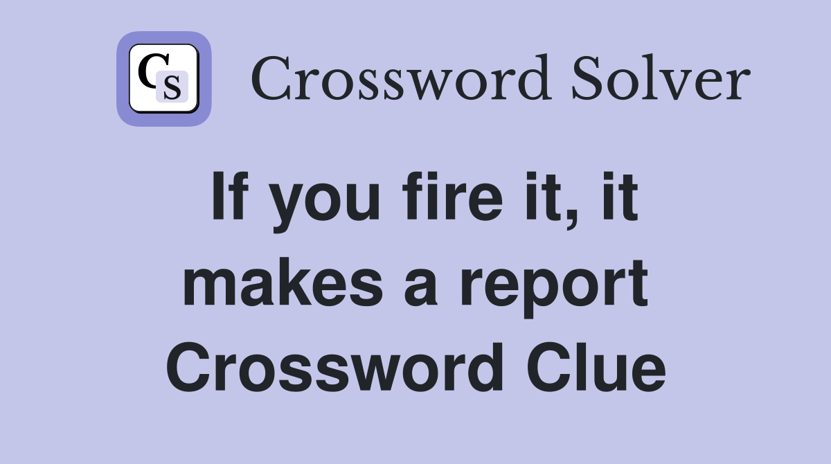 If you fire it, it makes a report Crossword Clue