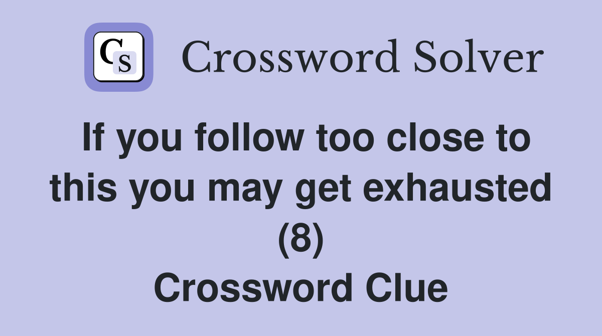 If you follow too close to this you may get exhausted (8) Crossword Clue