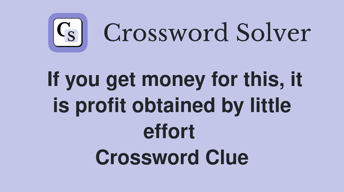 If you get money for this, it is profit obtained by little effort  Crossword Clue