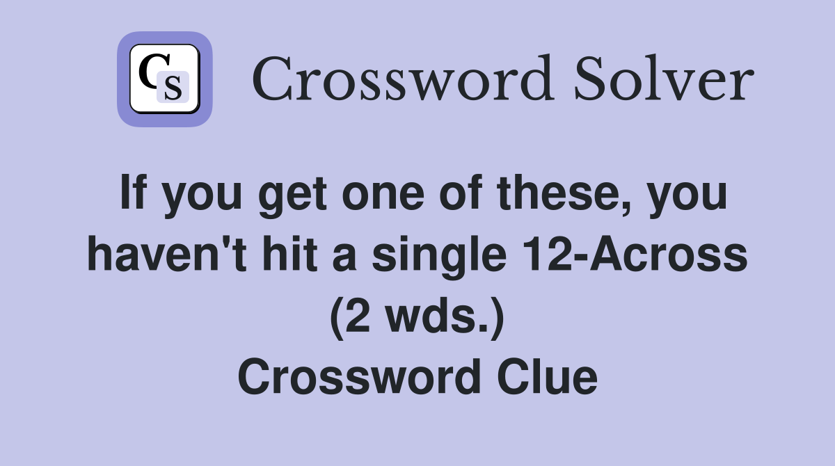If you get one of these, you haven't hit a single 12-Across (2 wds.) Crossword Clue