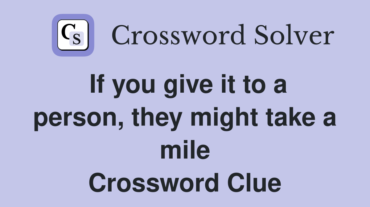 If you give it to a person, they might take a mile Crossword Clue