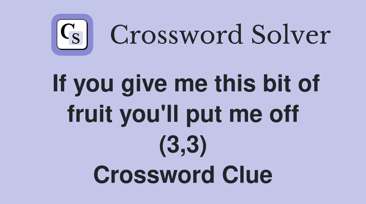 If you give me this bit of fruit you'll put me off (3,3) Crossword Clue