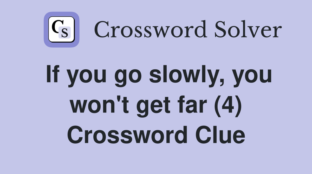 If you go slowly, you won't get far (4) Crossword Clue