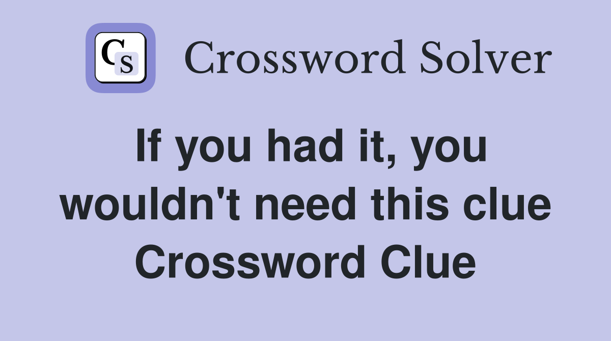 If you had it, you wouldn't need this clue Crossword Clue