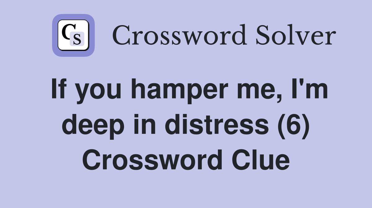 If you hamper me, I'm deep in distress (6) Crossword Clue