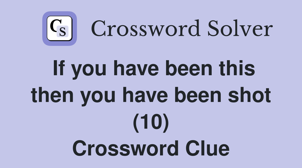 If you have been this then you have been shot (10) Crossword Clue