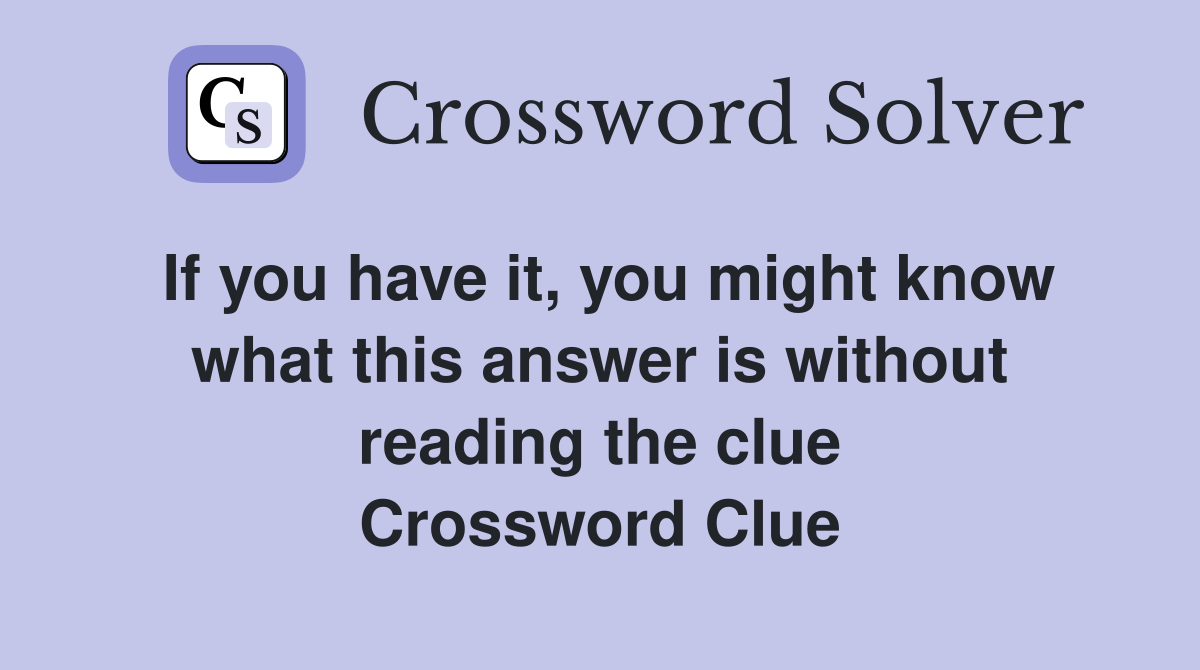 If you have it, you might know what this answer is without reading the clue Crossword Clue