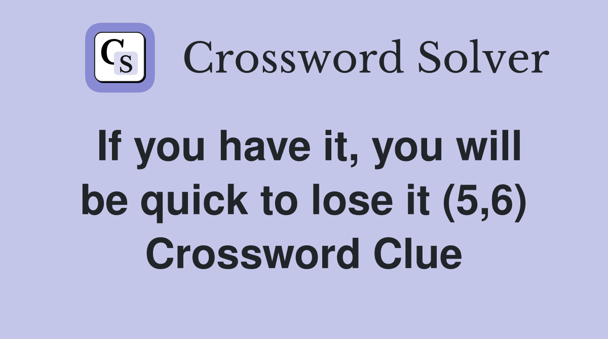 If you have it, you will be quick to lose it (5,6) Crossword Clue