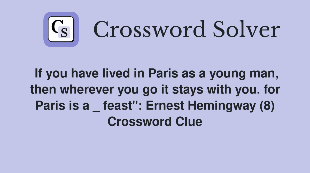 If you have lived in Paris as a young man, then wherever you go it stays with you. for Paris is a _ feast": Ernest Hemingway (8) Crossword Clue