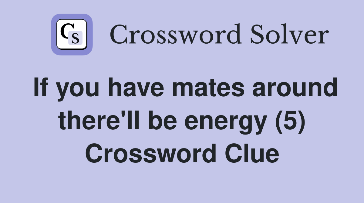 If you have mates around there'll be energy (5) Crossword Clue