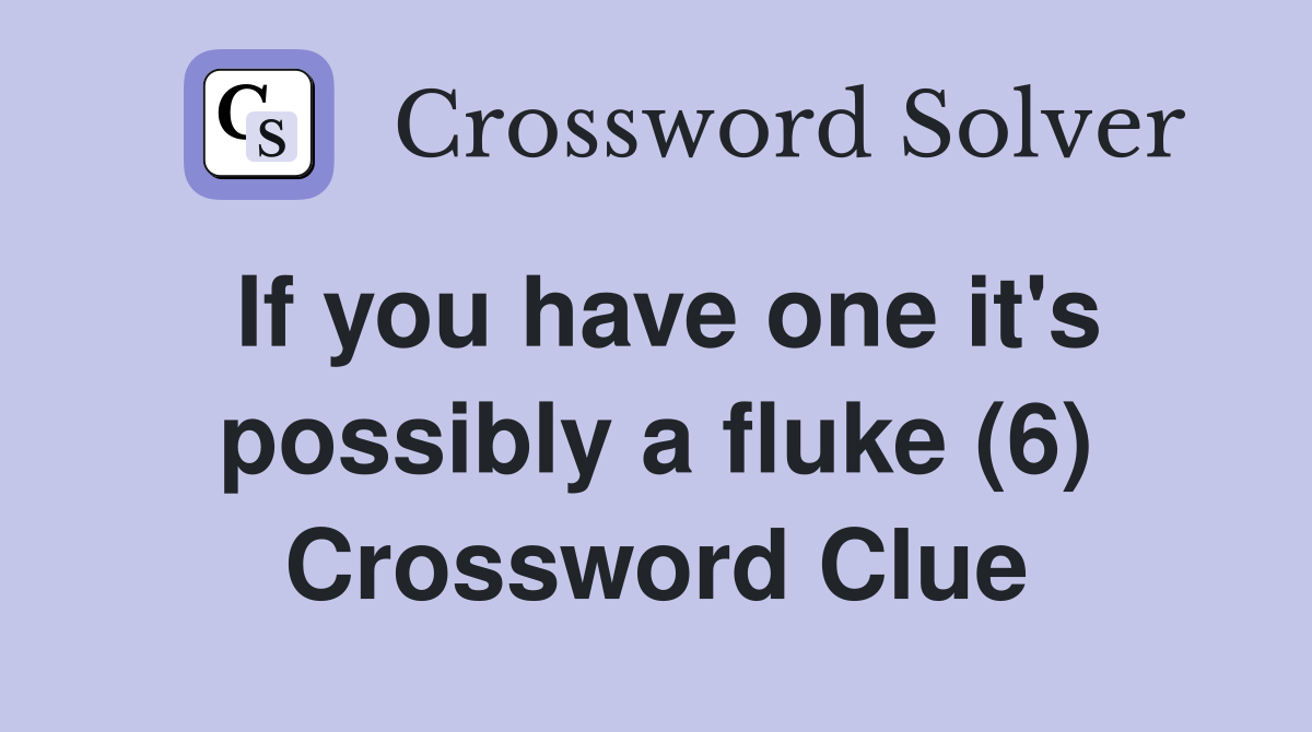If you have one it's possibly a fluke (6) Crossword Clue