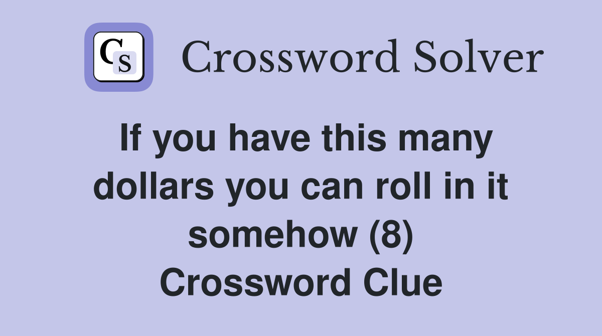 If you have this many dollars you can roll in it somehow (8) Crossword Clue
