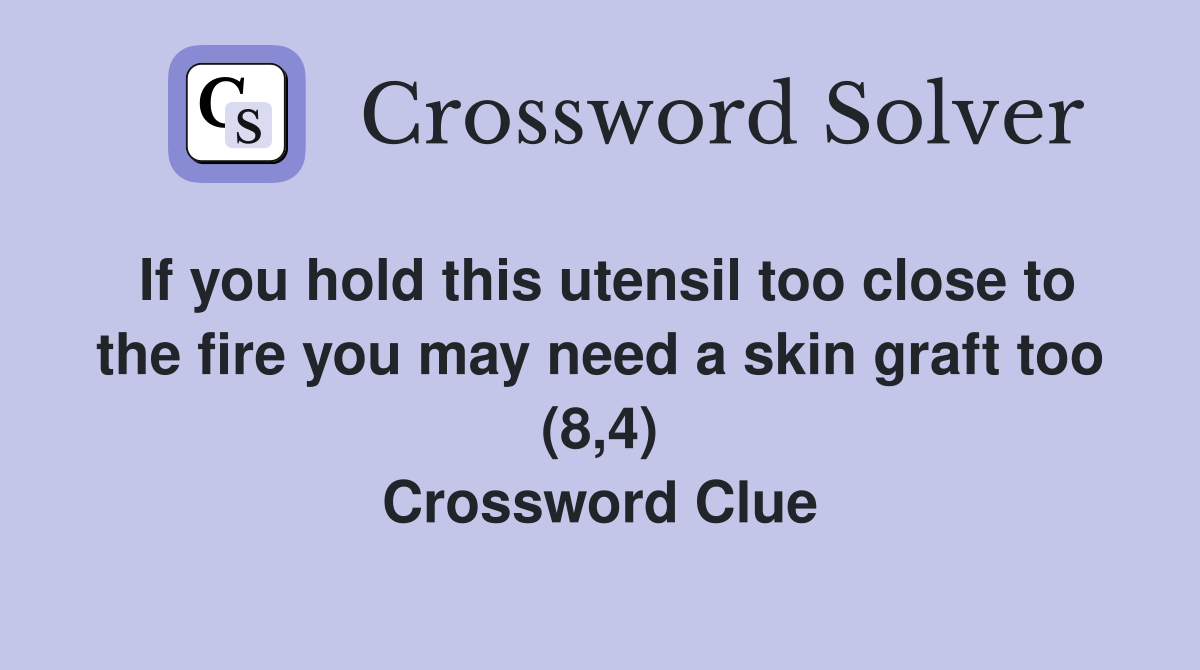 If you hold this utensil too close to the fire you may need a skin graft too (8,4) Crossword Clue