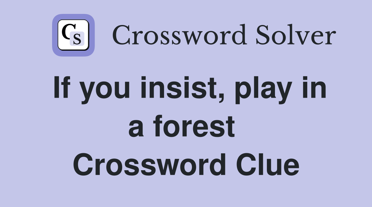 If you insist, play in a forest  Crossword Clue