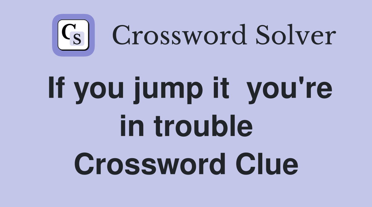 If you jump it  you're in trouble Crossword Clue