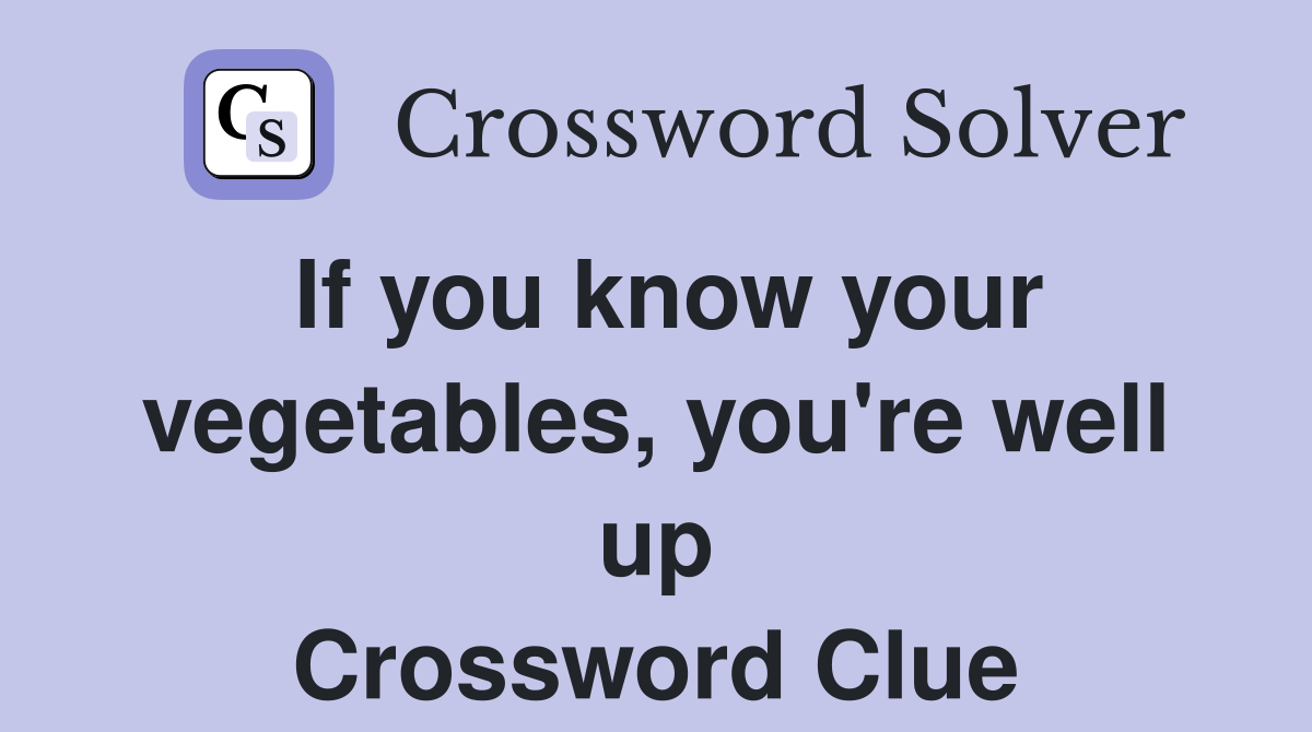 If you know your vegetables, you're well up Crossword Clue