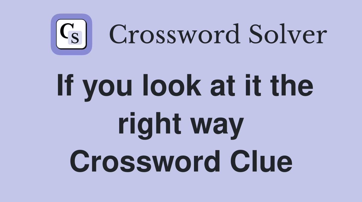 If you look at it the right way Crossword Clue