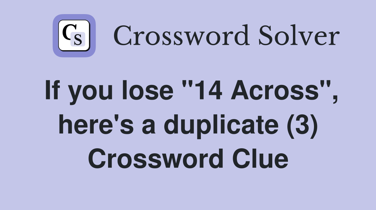 If you lose "14 Across", here's a duplicate (3) Crossword Clue