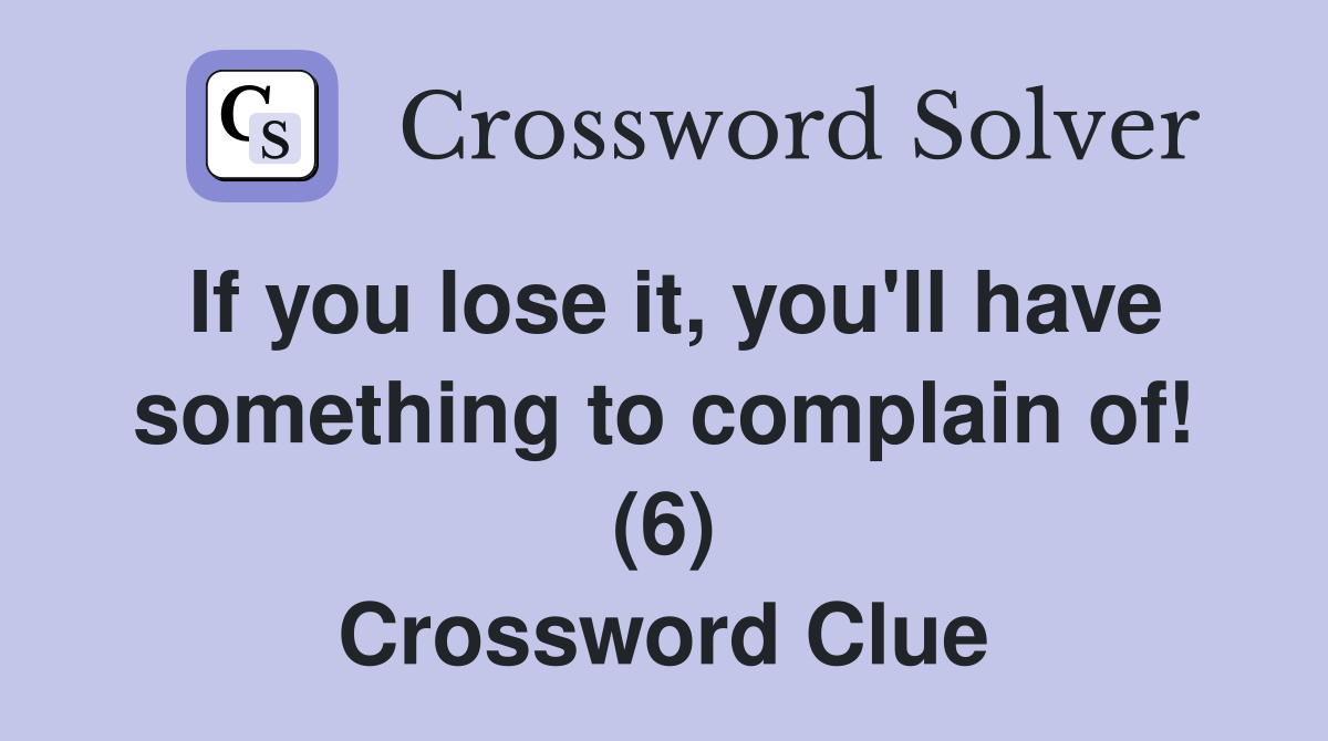 If you lose it, you'll have something to complain of! (6) Crossword Clue