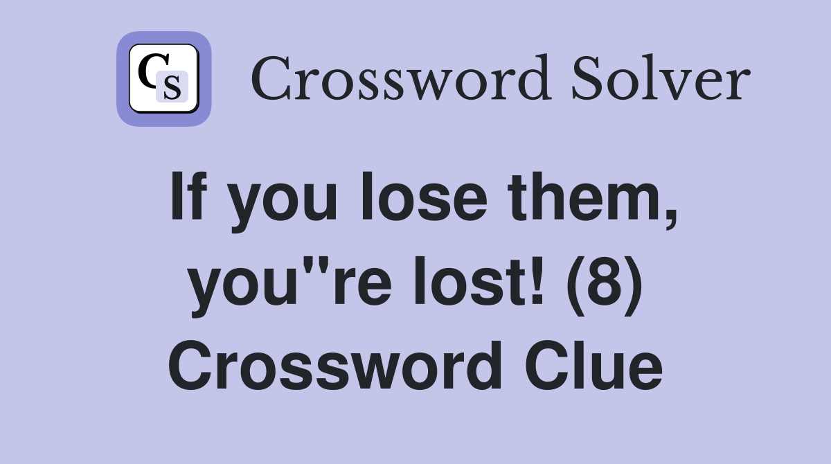 If you lose them, you"re lost! (8) Crossword Clue