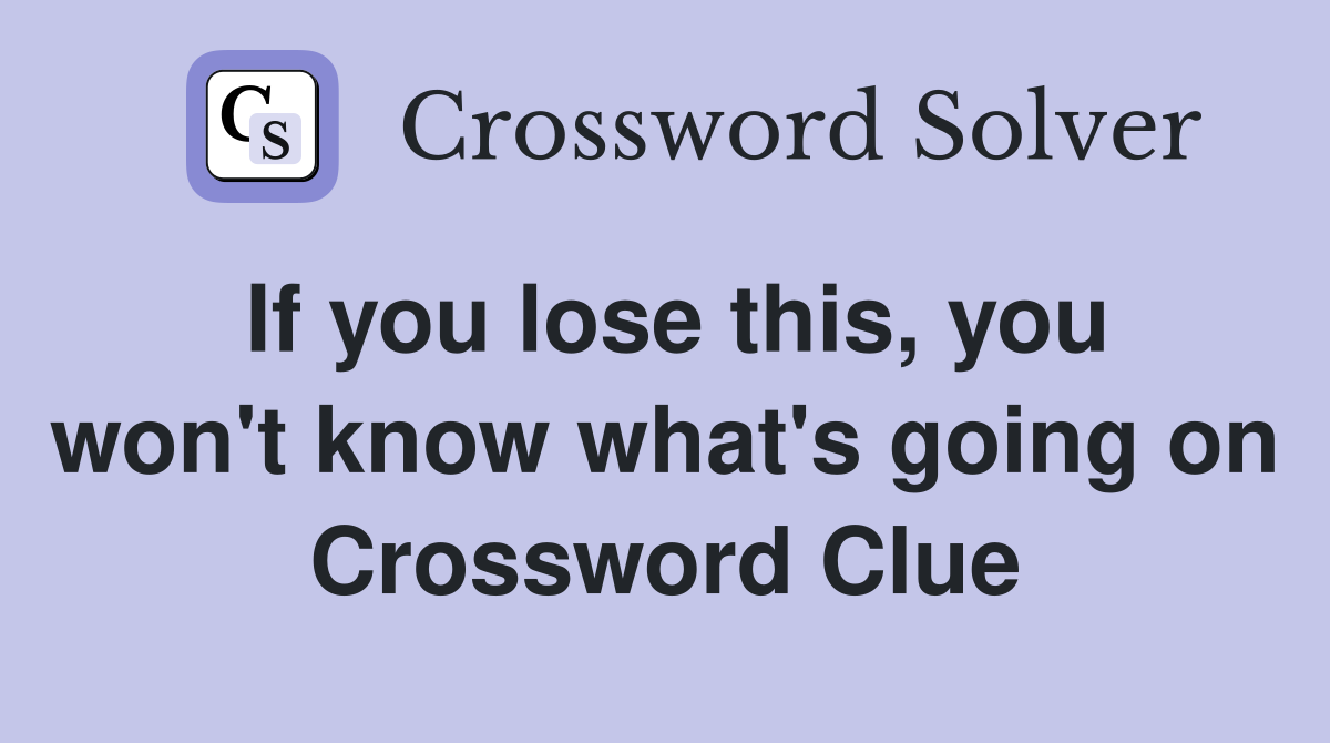 If you lose this, you won't know what's going on Crossword Clue