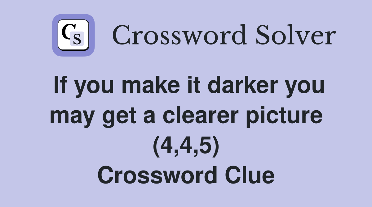 If you make it darker you may get a clearer picture (4,4,5) Crossword Clue