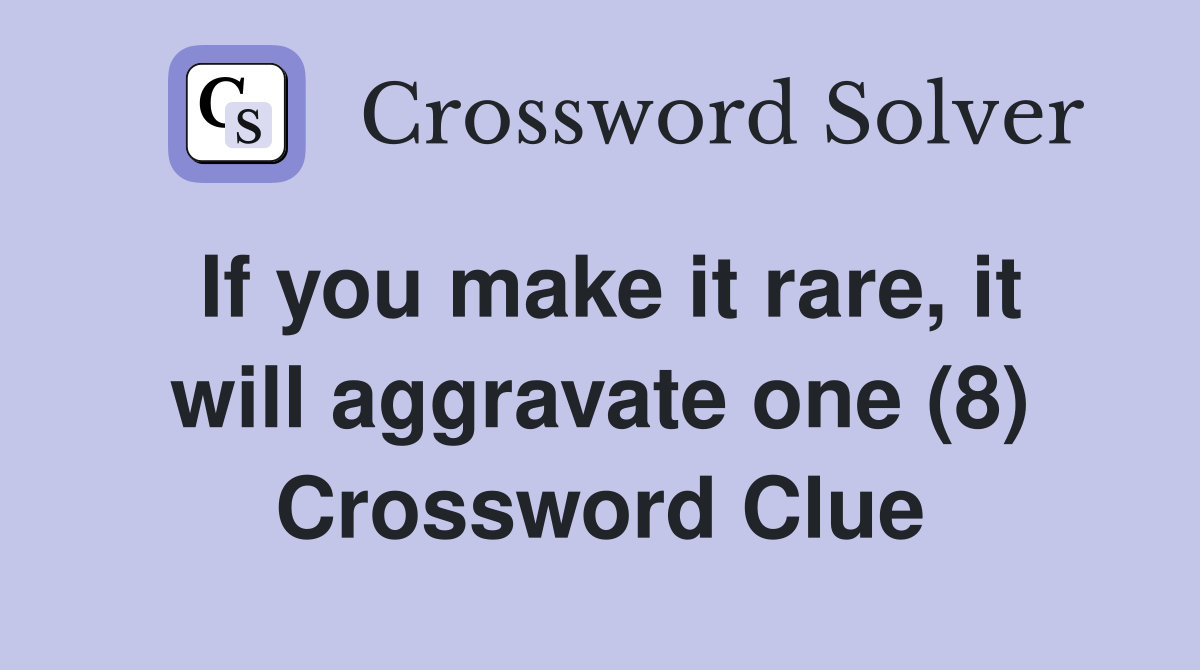 If you make it rare, it will aggravate one (8) Crossword Clue