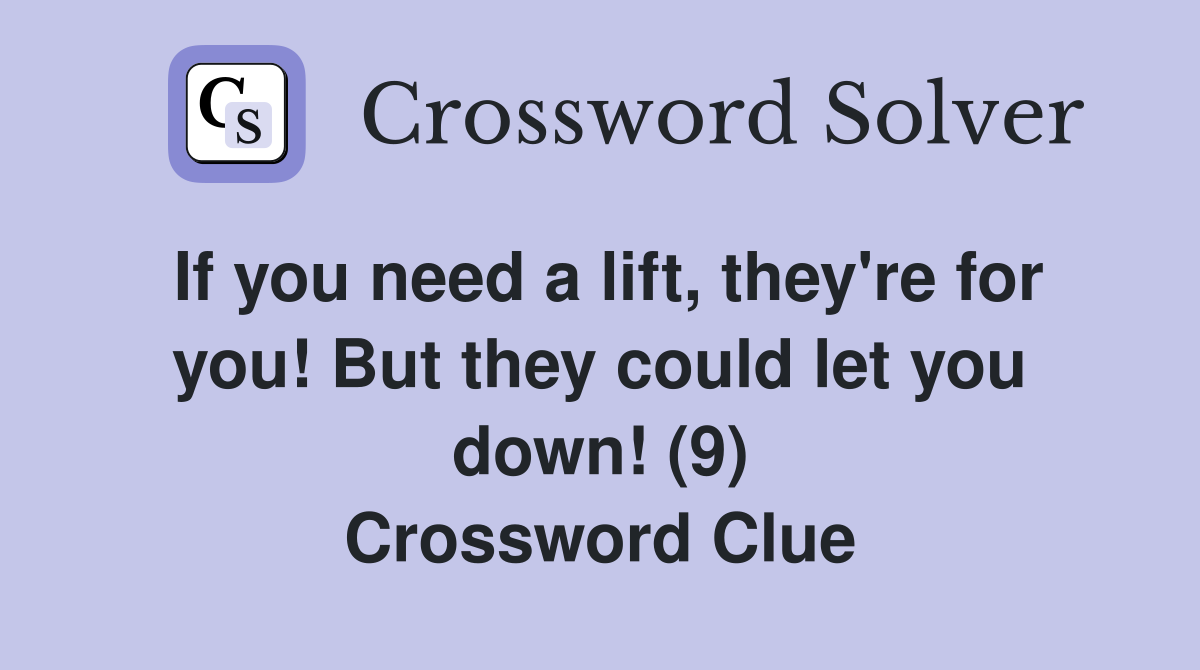 If you need a lift, they're for you! But they could let you down! (9) Crossword Clue