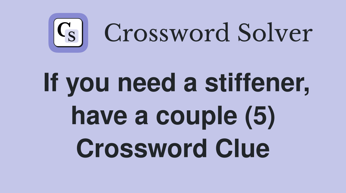 If you need a stiffener, have a couple (5) Crossword Clue