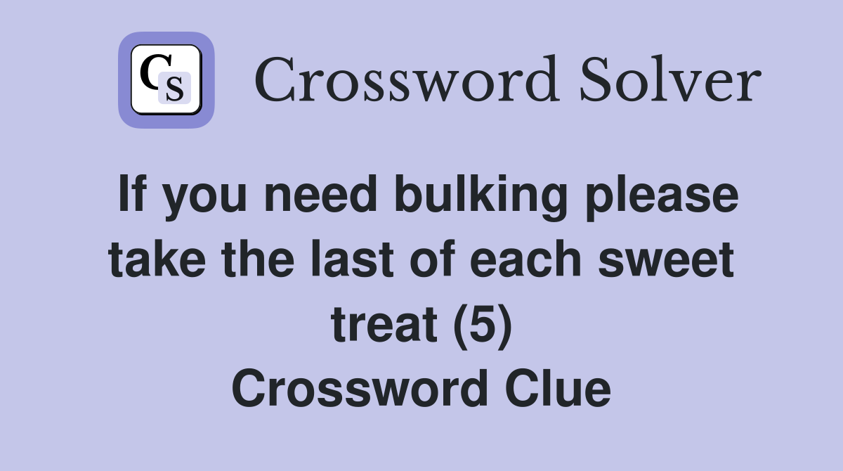 If you need bulking please take the last of each sweet treat (5) Crossword Clue