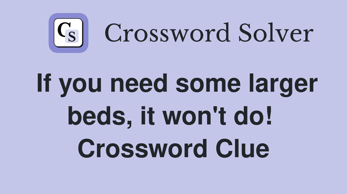 If you need some larger beds, it won't do!  Crossword Clue