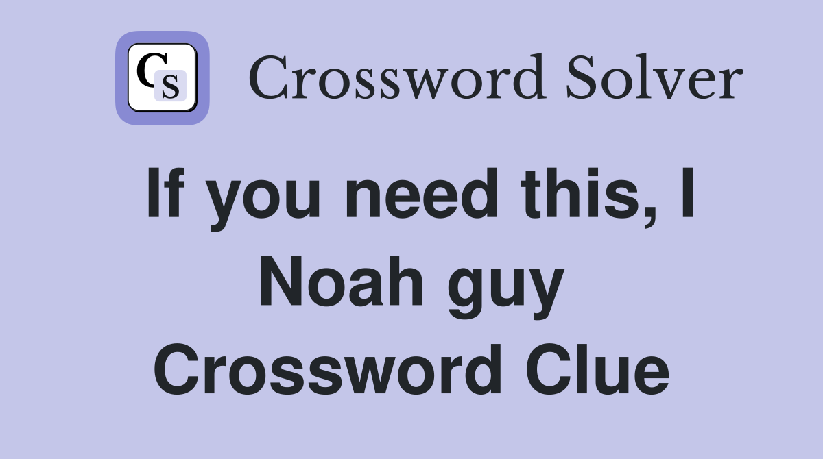 If you need this, I Noah guy Crossword Clue