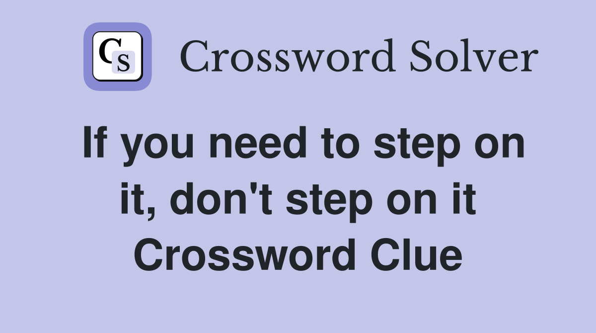 If you need to step on it, don't step on it Crossword Clue