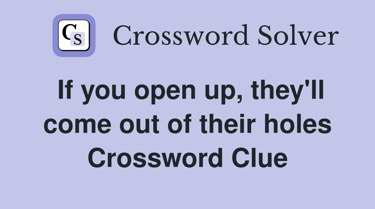 If you open up, they'll come out of their holes Crossword Clue