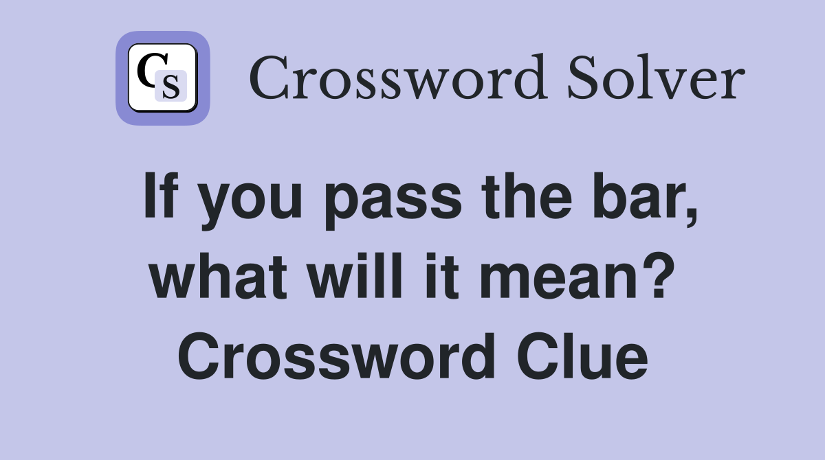 If you pass the bar, what will it mean? Crossword Clue
