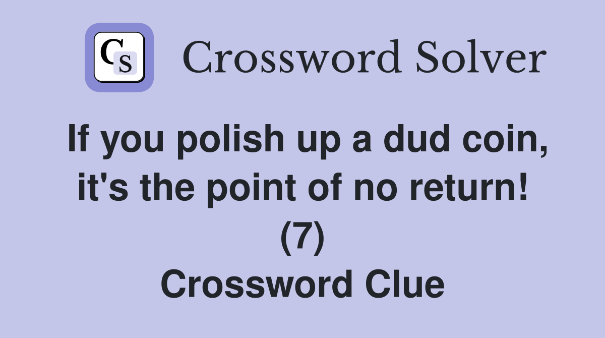 If you polish up a dud coin, it's the point of no return! (7) Crossword Clue