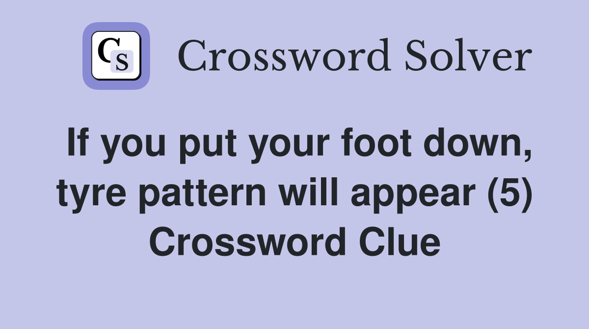 If you put your foot down, tyre pattern will appear (5) Crossword Clue