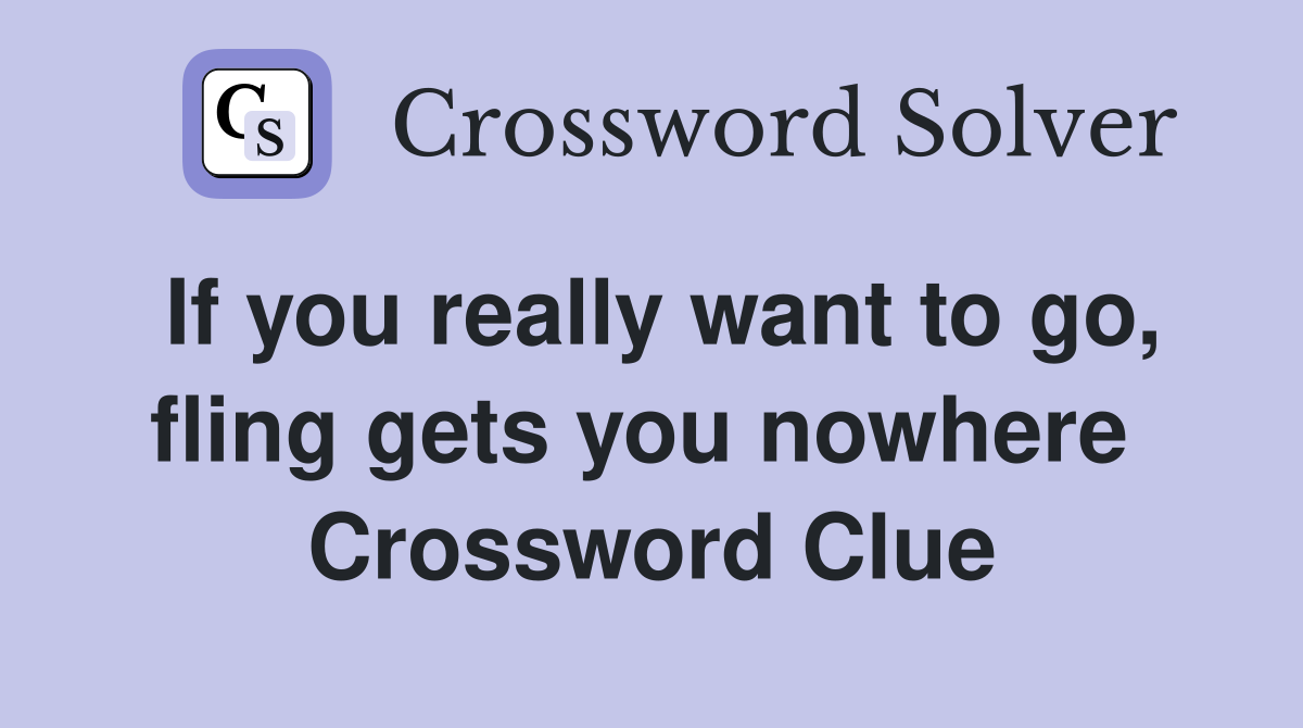 If you really want to go, fling gets you nowhere  Crossword Clue