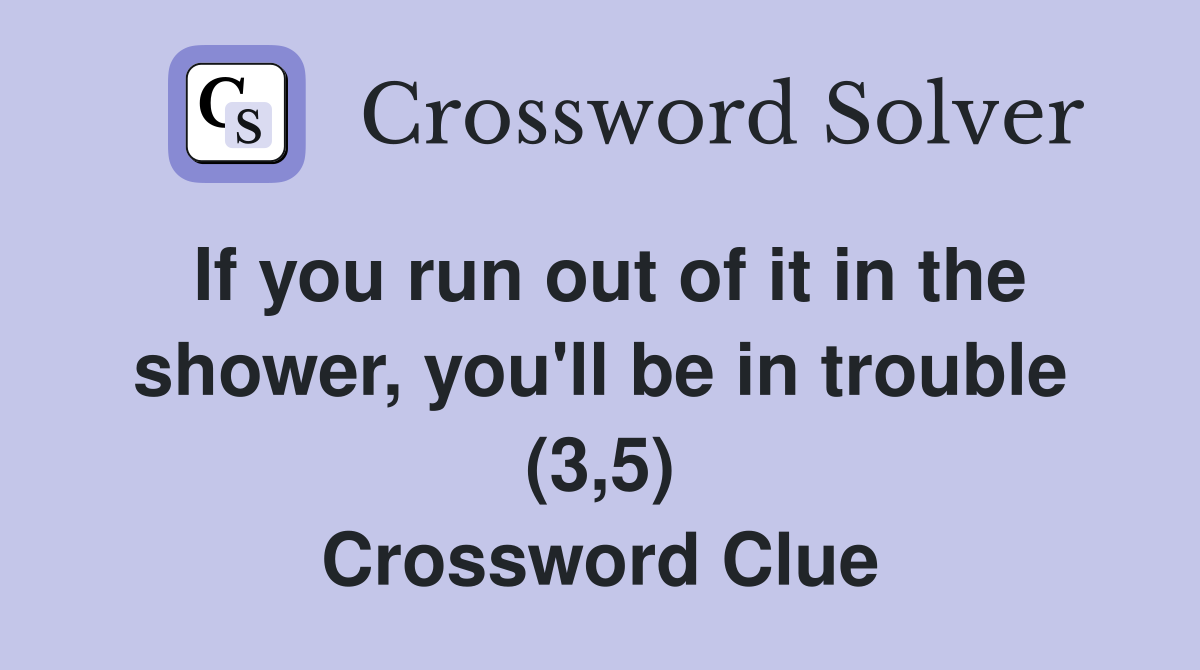 If you run out of it in the shower, you'll be in trouble (3,5) Crossword Clue