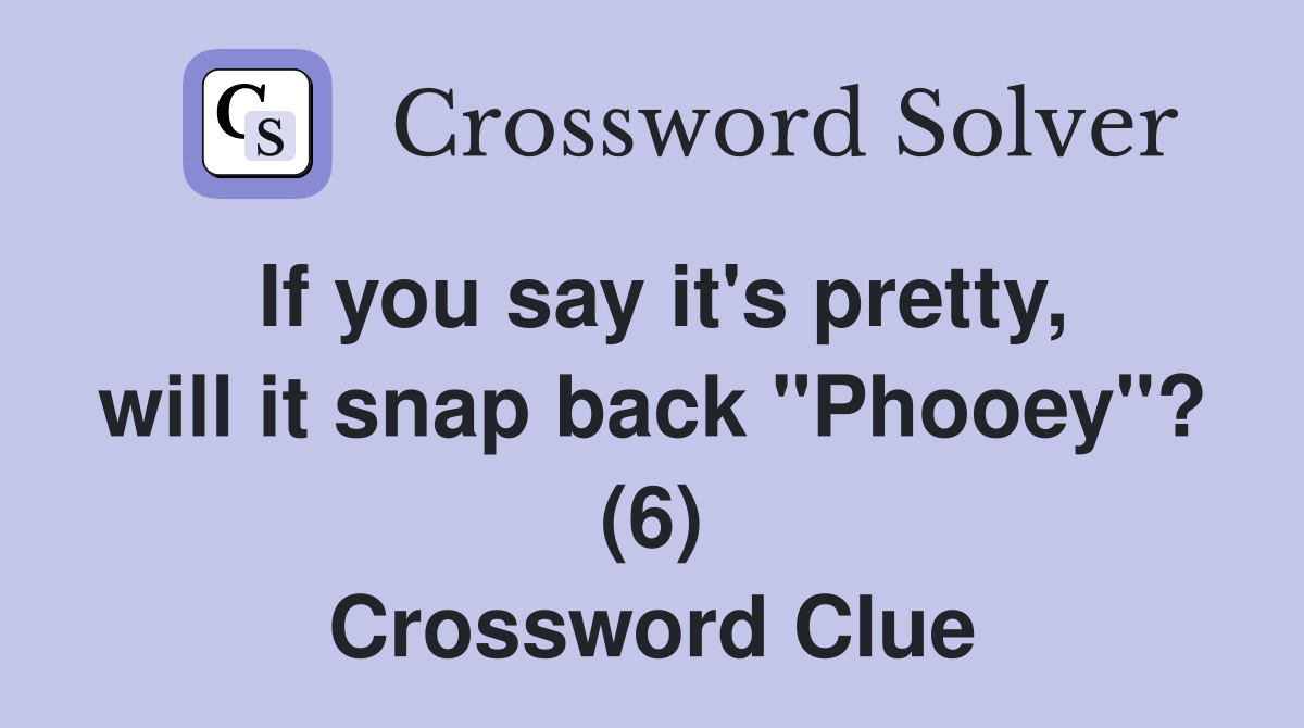 If you say it's pretty, will it snap back "Phooey"? (6) Crossword Clue